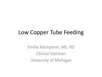 Low Copper Tube Feeding Emilie Klemptner, MS, RD Clinical Dietitian University of Michigan  Low Copper Tube Feeding