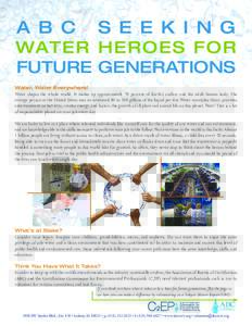 A B C S E E K I N G WATER HEROES FOR FUTURE GENERATIONS Water, Water Everywhere! Water shapes the whole world. It makes up approximately 70 percent of Earth’s surface and the adult human body. The average person in the