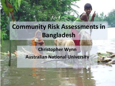 Community Risk Assessments in Bangladesh Christopher Wynn Australian National University  Bangladesh