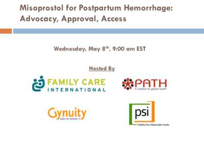 Misoprostol for Postpartum Hemorrhage: Advocacy, Approval, Access Wednesday, May 8th, 9:00 am EST Hosted By  Misoprostol for Postpartum