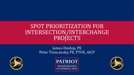 SPOT PRIORITIZATION FOR INTERSECTION/INTERCHANGE PROJECTS James Dunlop, PE Peter Trencansky, PE, PTOE, AICP