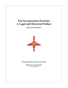 The Incorporation Doctrine: A Legal and Historical Fallacy BRYAN KEITH MORRIS © Copyright 1990, 2014 Bryan Keith Morris Published by Lonang Institute