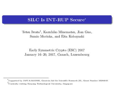 SILC Is INT-RUP Secure∗ Tetsu Iwata† , Kazuhiko Minematsu, Jian Guo, Sumio Morioka, and Eita Kobayashi Early Symmetric Crypto (ESCJanuary 16–20, 2017, Canach, Luxembourg
