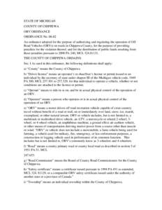 STATE OF MICHIGAN COUNTY OF CHIPPEWA ORV ORDINANCE ORDINANCE No[removed]An ordinance adopted for the purpose of authorizing and regulating the operation of Off Road Vehicles (ORVs) on roads in Chippewa County, for the pur