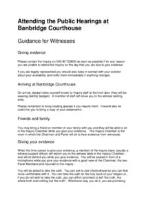 Attending the Public Hearings at Banbridge Courthouse Guidance for Witnesses Giving evidence Please contact the Inquiry on[removed]as soon as possible if for any reason you are unable to attend the Inquiry on the d