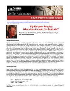 South Pacific Studies Group http://www.griffith.edu.au/business-government/griffith-asia-institute/research/south-pacific-studies-group Chair: Dr Parmendra Sharma ‘Fiji Election Results: What does it mean for Australia