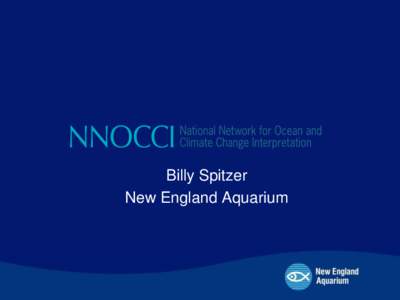Billy Spitzer New England Aquarium Why informal education? • “The 95% solution”
