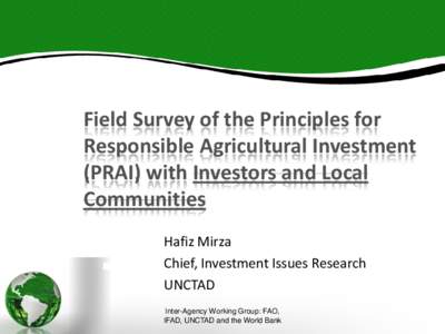 Field Survey of the Principles for Responsible Agricultural Investment (PRAI) with Investors and Local Communities Hafiz Mirza Chief, Investment Issues Research
