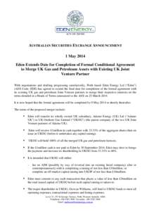 ACN[removed]AUSTRALIAN SECURITIES EXCHANGE ANNOUNCEMENT 1 May 2014 Eden Extends Date for Completion of Formal Conditional Agreement to Merge UK Gas and Petroleum Assets with Existing UK Joint