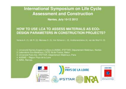 International Symposium on Life Cycle Assessment and Construction Nantes, July[removed]HOW TO USE LCA TO ASSESS MATERIALS AS ECODESIGN PARAMETERS IN CONSTRUCTION PROJECTS? Ventura A. (1), Idir R. (2), Marceau S. (3), 