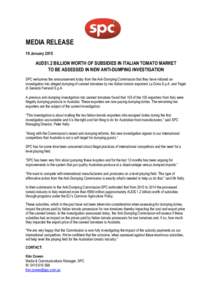 MEDIA RELEASE 19 January 2015 AUD$1.2 BILLION WORTH OF SUBSIDIES IN ITALIAN TOMATO MARKET TO BE ASSESSED IN NEW ANTI-DUMPING INVESTIGATION SPC welcomes the announcement today from the Anti-Dumping Commission that they ha