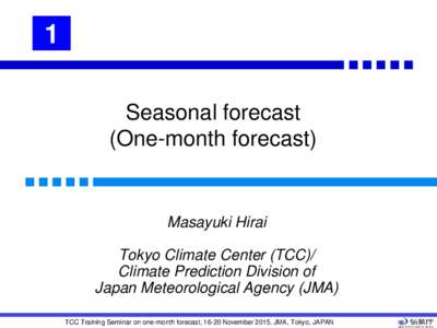 1 Seasonal forecast (One-month forecast) Masayuki Hirai Tokyo Climate Center (TCC)/