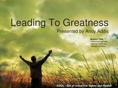 Leading To Greatness Presented by Andy Addis Session Titles •Defining Greatness •Seeing Greatness •Being Greatness