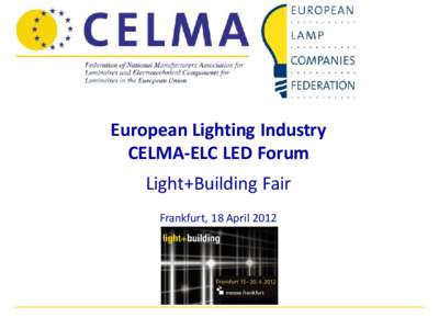 European Lighting Industry CELMA-ELC LED Forum Light+Building Fair Frankfurt, 18 April 2012  Expected impacts on light sources of