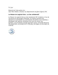 Tr1-jmr Résumé de l’intervention de : Jean-Marc Robert, directeur du Département de génie logiciel, ETS La Maison du Logiciel Libre : un lieu collaboratif La Maison du Logiciel Libre ou tout simplement ML2 propose 