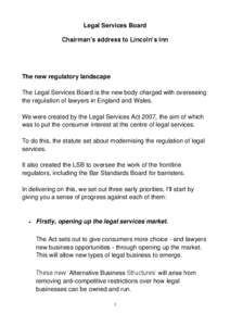 Legal Services Board Chairman’s address to Lincoln’s Inn The new regulatory landscape The Legal Services Board is the new body charged with overseeing the regulation of lawyers in England and Wales.