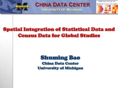 Spatial Integration of Statistical Data and Census Data for Global Studies Shuming Bao China Data Center University of Michigan