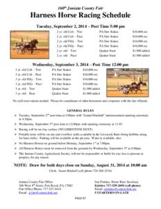 160th Juniata County Fair  Harness Horse Racing Schedule Tuesday, September 2, 2014 – Post Time 5:00 pm 2 yr. old Colt – Trot 2 yr. old Colt – Pace