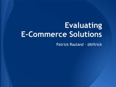 Evaluating E-Commerce Solutions Patrick Rauland - @bftrick About Patrick ● @bftrick