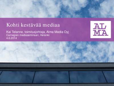 Kohti kestävää mediaa Kai Telanne, toimitusjohtaja, Alma Media Oyj Carnegien mediaseminaari, Helsinki[removed]  Perinteinen mediayhtiö?