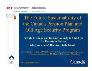 The Future Sustainability of the Canada Pension Plan and Old Age Security Program Private Pensions and Income Security in Old Age: An Uncertain Future Where are we now? How secure is the future?