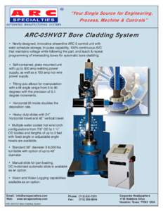 “Your Single Source for Engineering, Process, Machine & Controls” ARC-05HVGT Bore Cladding System • Newly-designed, innovative streamline ARC 5 control unit with weld schedule storage, tri-pulse capability, 100% co