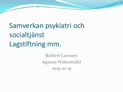 Samverkan psykiatri och socialtjänst Lagstiftning mm. Robert Larsson Agneta Widerståhl