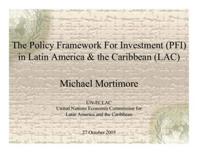 The Policy Framework For Investment (PFI) in Latin America & the Caribbean (LAC) Michael Mortimore UN-ECLAC United Nations Economic Commission for