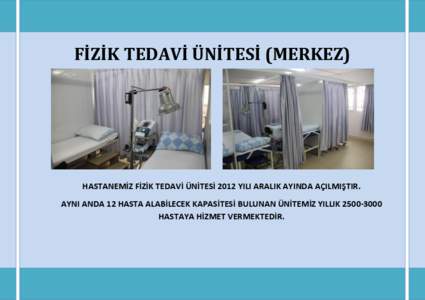 FİZİK TEDAVİ ÜNİTESİ (MERKEZ)  HASTANEMİZ FİZİK TEDAVİ ÜNİTESİ 2012 YILI ARALIK AYINDA AÇILMIŞTIR. AYNI ANDA 12 HASTA ALABİLECEK KAPASİTESİ BULUNAN ÜNİTEMİZ YILLIK[removed]HASTAYA HİZMET VERMEKTED