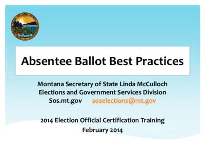 Absentee Ballot Best Practices Montana Secretary of State Linda McCulloch Elections and Government Services Division Sos.mt.gov [removed[removed]Election Official Certification Training