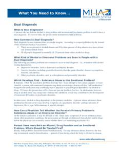 What You Need to Know… Dual Diagnosis What is Dual Diagnosis? A person who has both an alcohol or drug problem and an emotional/psychiatric problem is said to have a dual diagnosis. To recover fully, the person needs t