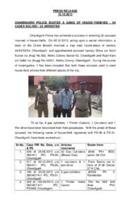 PRESS RELEASECHANDIGARH POLICE BUSTED A GANG OF HOUSE-THEIEVES : 04 CASES SOLVED : 02 ARRESTED Chandigarh Police has achieved a success in arresting 02 accused involved in house-thefts. On, acting 
