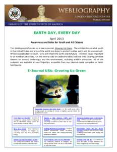 EARTH DAY, EVERY DAY April 2013 Awareness and Roles for Youth and All Citizens This Webliography focuses on a new e-journal, Growing Up Green. The articles discuss what youth in the United States and around the world are