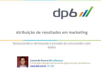 Atribuição de resultados em marketing Gerenciando	
  e	
  o+mizando	
  a	
  jornada	
  do	
  consumidor	
  com	
   dados	
   Leonardo	
  Naressi	
  @LeoNaressi	
  