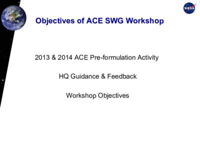 Objectives of ACE SWG Workshop  2013 & 2014 ACE Pre-formulation Activity HQ Guidance & Feedback Workshop Objectives