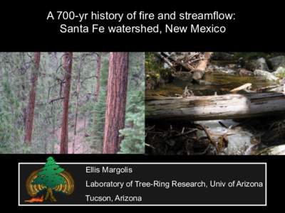 A 700-yr history of fire and streamflow: Santa Fe watershed, New Mexico Ellis Margolis Laboratory of Tree-Ring Research, Univ of Arizona Tucson, Arizona