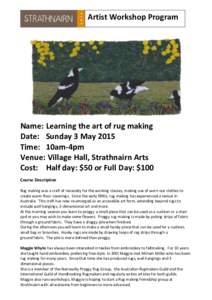 Artist Workshop Program  Name: Learning the art of rug making Date: Sunday 3 May 2015 Time: 10am-4pm Venue: Village Hall, Strathnairn Arts