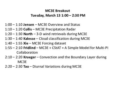 MC3E Breakout Tuesday, March 13 1:00 – 2:30 PM 1:00 – 1:10 Jensen – MC3E Overview and Status 1:10 – 1:20 Collis – MC3E Precipitation Radar 1:20 – 1:30 North – 3-D wind retrievals during MC3E 1:30 – 1:40 K