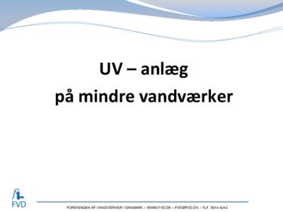 UV – anlæg på mindre vandværker FORENINGEN AF VANDVÆRKER I DANMARK – WWW.FVD.DK –  – TLF  Rentvand Birkerød