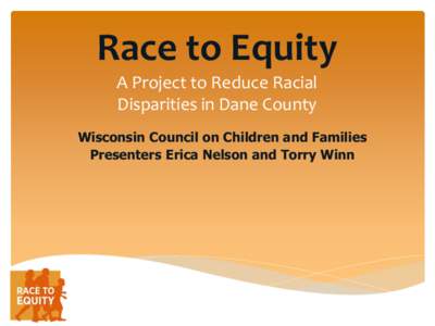 Race to Equity A Project to Reduce Racial Disparities in Dane County Wisconsin Council on Children and Families Presenters Erica Nelson and Torry Winn