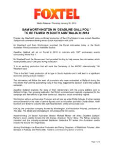 Media Release: Thursday January 30, 2014  SAM WORTHINGTON IN ‘DEADLINE GALLIPOLI ’ TO BE FILMED IN SOUTH AUSTRALIA IN 2014 Premier Jay Weatherill today confirmed production of Sam Worthington’s new project Deadline