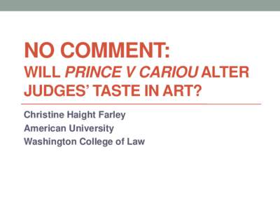 NO COMMENT: WILL PRINCE V CARIOU ALTER JUDGES’ TASTE IN ART? Christine Haight Farley American University Washington College of Law