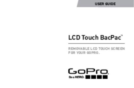 USER GUIDE  LCD Touch BacPac™ REMOVABLE LCD TOUCH SCREEN FOR YOUR GOPRO.