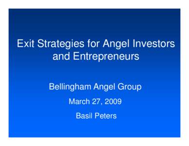 Exit Strategies for Angel Investors and Entrepreneurs Bellingham Angel Group March 27 27, 2009 Basil Peters