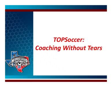 TOPSoccer: Coaching Without Tears What would make a coach cry? • Fear of the unknown • I’ve never coached