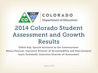 2014 Colorado Student Assessment and Growth Results Elliott Asp, Special Assistant to the Commissioner Alyssa Pearson, Executive Director of Accountability and Data Analysis Joyce Zurkowski, Executive Director of Assessm