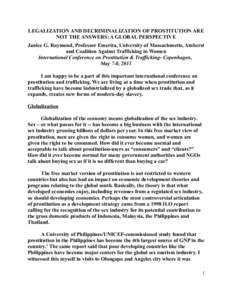 LEGALIZATION AND DECRIMINALIZATION OF PROSTITUTION ARE NOT THE ANSWERS: A GLOBAL PERSPECTIVE Janice G. Raymond, Professor Emerita, University of Massachusetts, Amherst and Coalition Against Trafficking in Women Internati