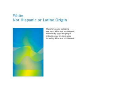 White Not Hispanic or Latino Origin Maps for people indicating one race, White and not Hispanic, followed by maps for people indicating one or more races