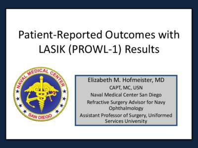 Patient-Reported Outcomes with LASIK (PROWL-1) Results Elizabeth M. Hofmeister, MD CAPT, MC, USN Naval Medical Center San Diego Refractive Surgery Advisor for Navy