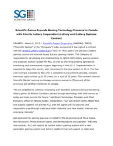 Scientific Games Expands Gaming Technology Presence in Canada with Atlantic Lottery Corporation’s Lottery and iLottery Systems Contract ATLANTA – March 2, 2015 – Scientific Games Corporation (NASDAQ: SGMS) (“Scie